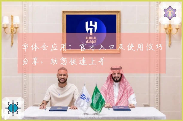 华体会应用：官方入口及使用技巧分享，助您快速上手