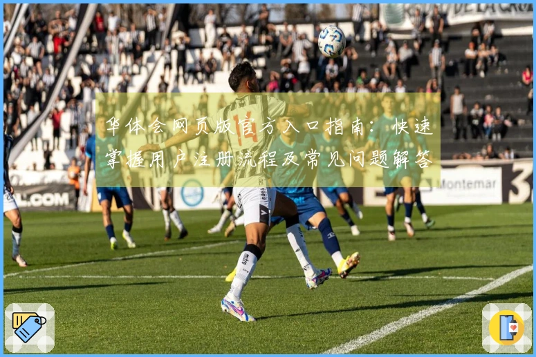 华体会网页版官方入口指南：快速掌握用户注册流程及常见问题解答