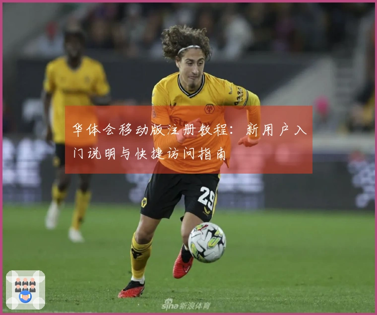 华体会移动版注册教程：新用户入门说明与快捷访问指南