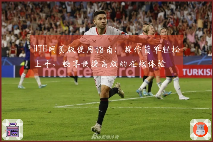 HTH网页版使用指南：操作简单轻松上手，畅享便捷高效的在线体验