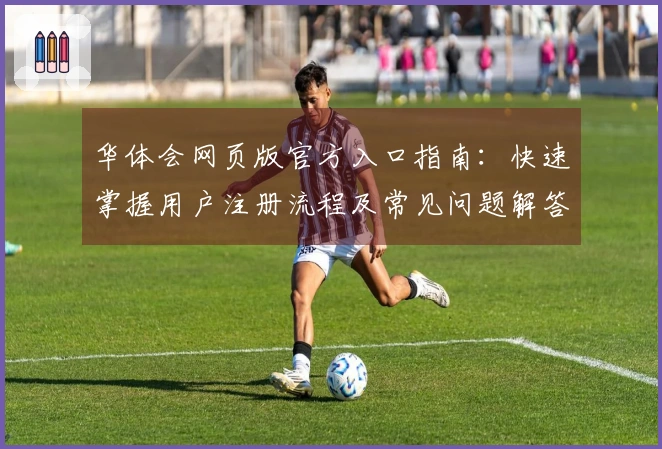华体会网页版官方入口指南：快速掌握用户注册流程及常见问题解答