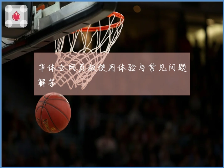 华体会网页版使用体验与常见问题解答