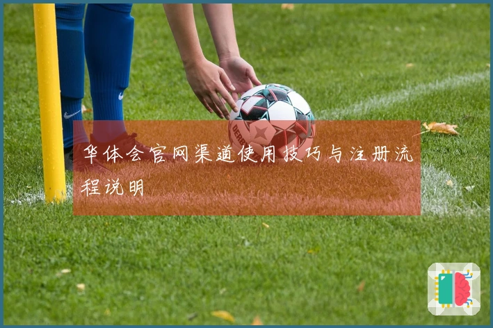 华体会官网渠道使用技巧与注册流程说明