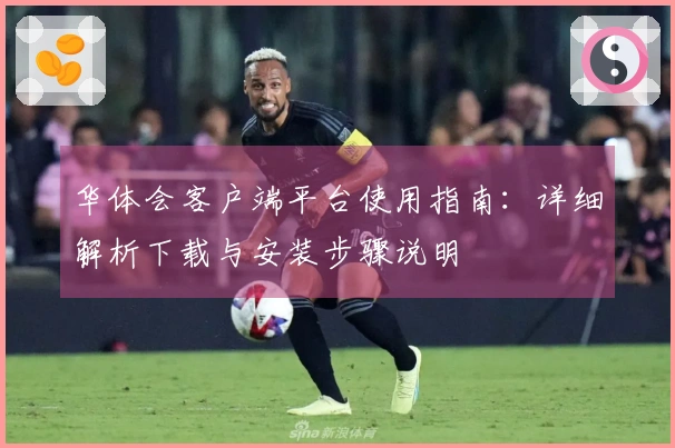 华体会客户端平台使用指南：详细解析下载与安装步骤说明