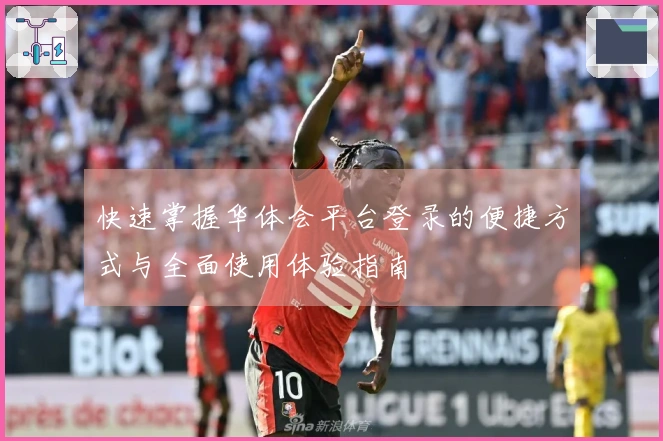 快速掌握华体会平台登录的便捷方式与全面使用体验指南