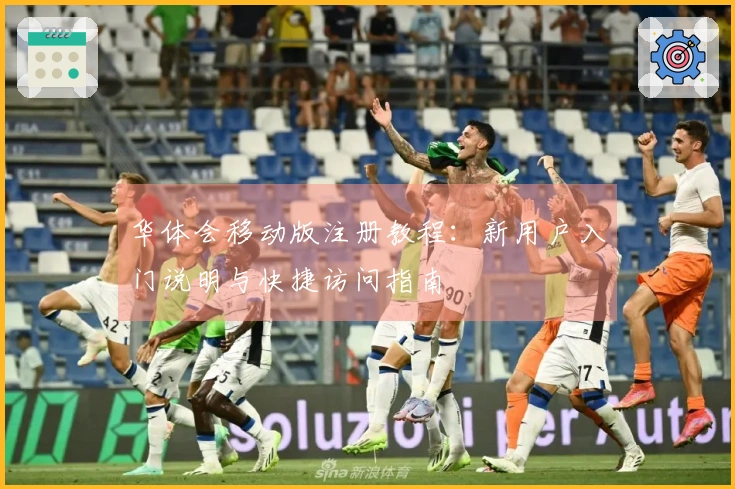 华体会移动版注册教程：新用户入门说明与快捷访问指南