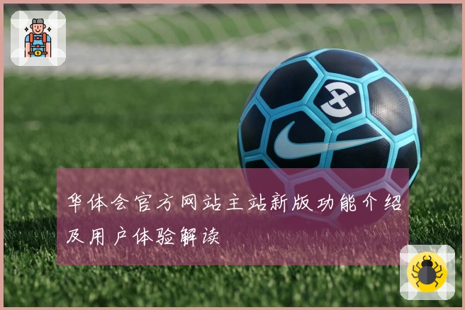 华体会官方网站主站新版功能介绍及用户体验解读