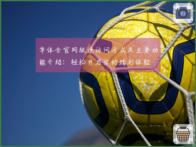 华体会官网极速访问方式及主要功能介绍：轻松开启你的精彩体验