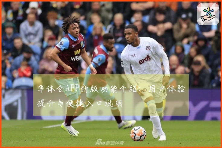 华体会APP新版功能介绍：用户体验提升与便捷入口说明